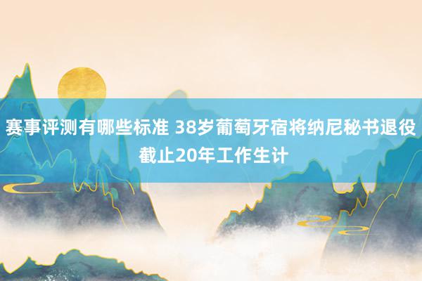 赛事评测有哪些标准 38岁葡萄牙宿将纳尼秘书退役 截止20年工作生计