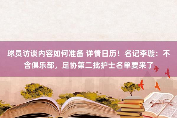 球员访谈内容如何准备 详情日历！名记李璇：不含俱乐部，足协第二批护士名单要来了